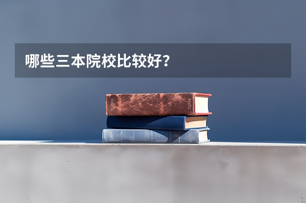 哪些三本院校比较好?