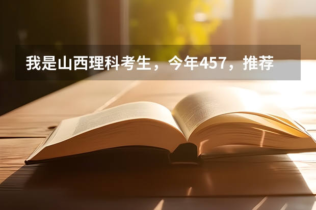 我是山西理科考生,今年457,推荐几个三本可以上的。谢谢 全国三本大学排名和录取分