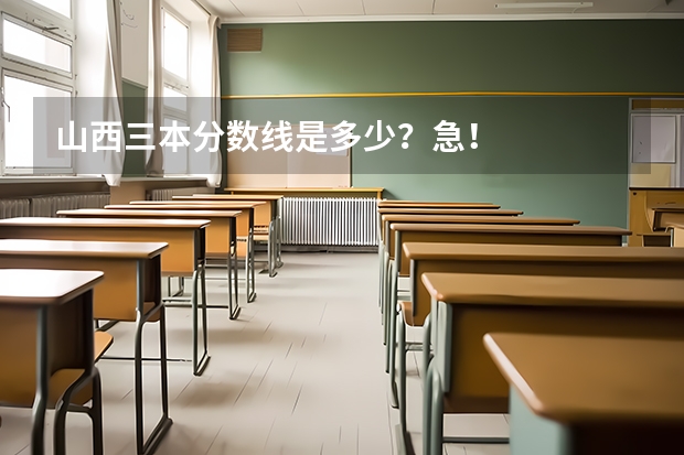 山西三本分数线是多少？急！