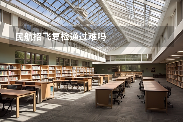 民航招飞复检通过难吗