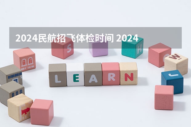 2024民航招飞体检时间 2024民航招飞体检时间