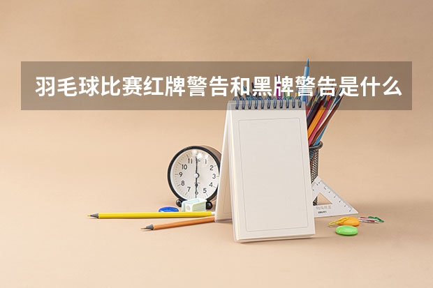 羽毛球比赛红牌警告和黑牌警告是什么意思？