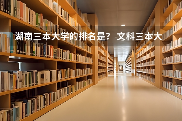 湖南三本大学的排名是? 文科三本大学排名