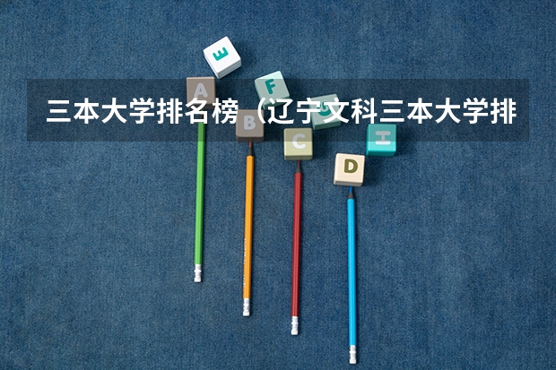 三本大学排名榜（辽宁文科三本大学排名）