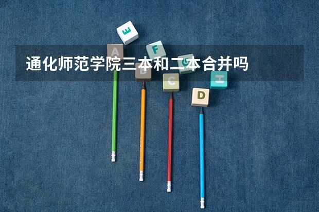 通化师范学院三本和二本合并吗