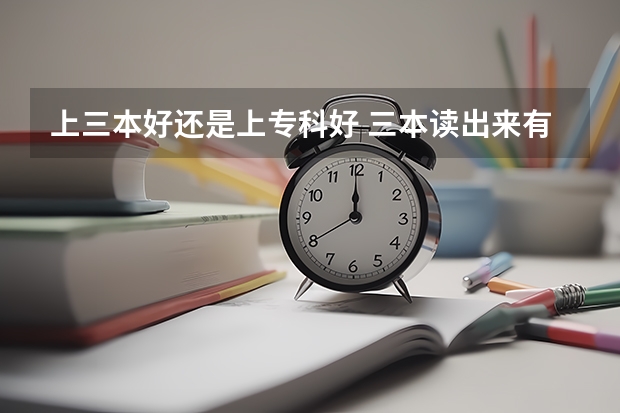 上三本好还是上专科好 三本读出来有用吗