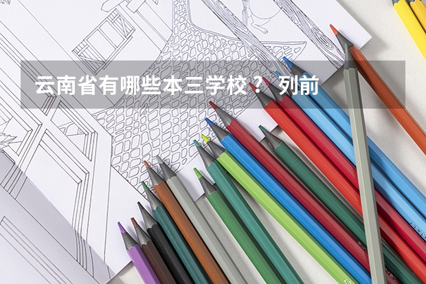 云南省有哪些本三学校 ? 列前5就可以了. 确定再答.