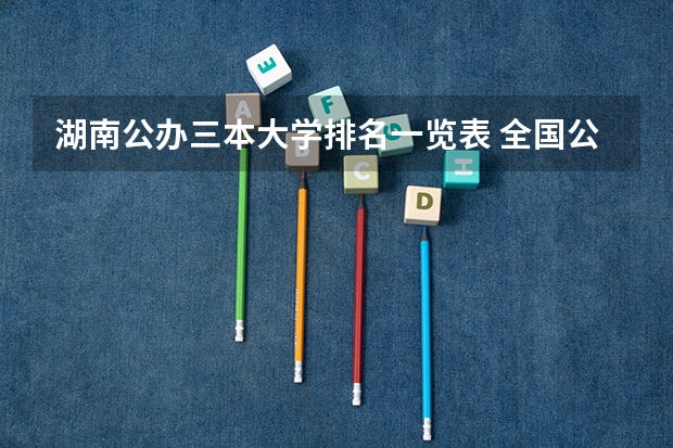 湖南公办三本大学排名一览表 全国公办三本大学排名理科