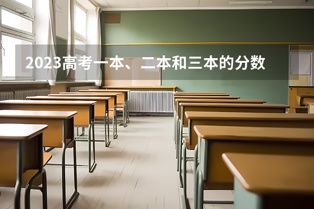 2023高考一本、二本和三本的分数线是多少？