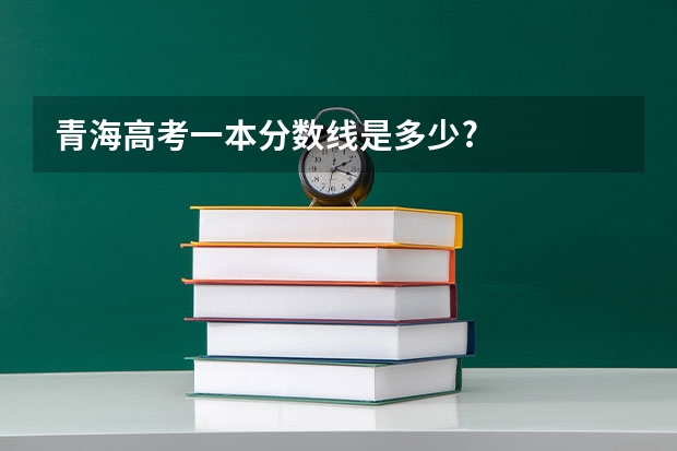 青海高考一本分数线是多少?