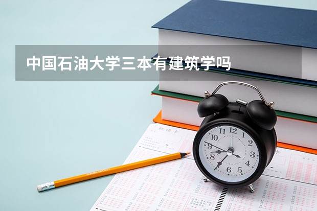 中国石油大学三本有建筑学吗