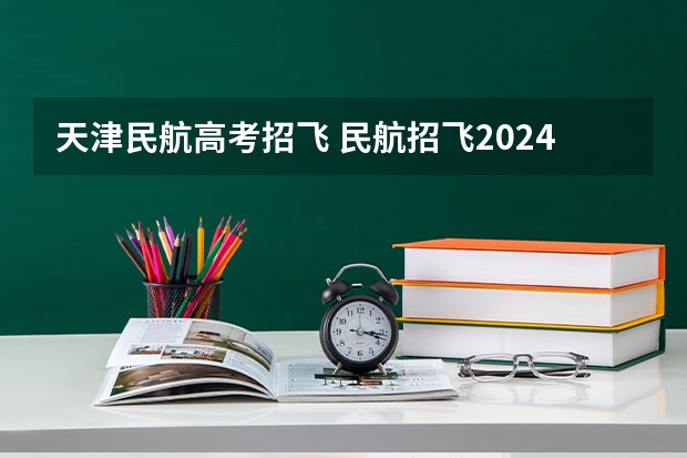 天津民航高考招飞 民航招飞2024报名