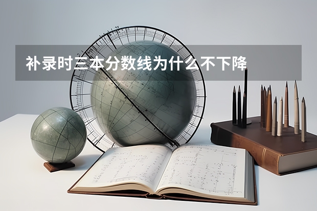 补录时三本分数线为什么不下降