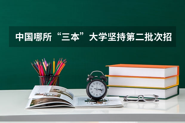中国哪所“三本”大学坚持第二批次招生，有望升级为985高校？（中国大学三本排名）