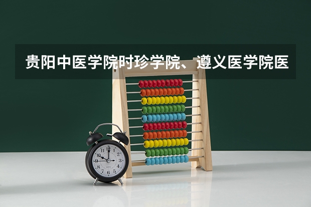 贵阳中医学院时珍学院、遵义医学院医学与科技学院、贵州神奇民族医学院、重庆医科大学专科哪个好一点。