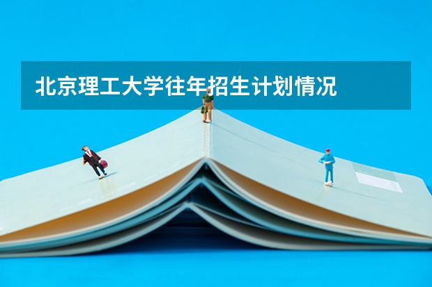 北京理工大学往年招生计划情况