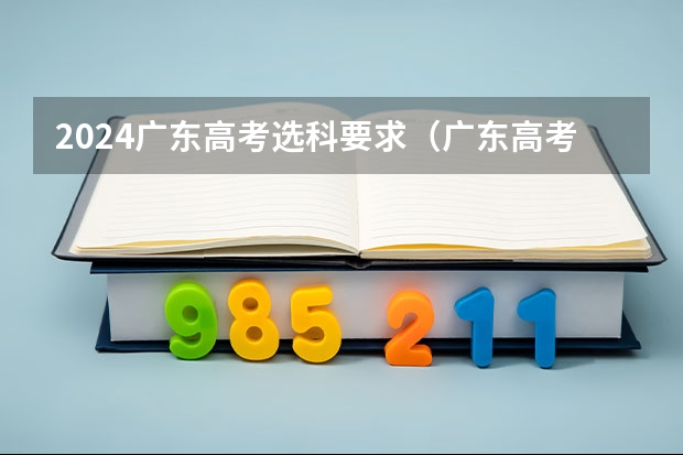 2024广东高考选科要求（广东高考考几科？）