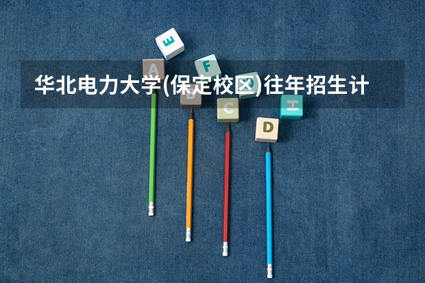 华北电力大学(保定校区)往年招生计划情况