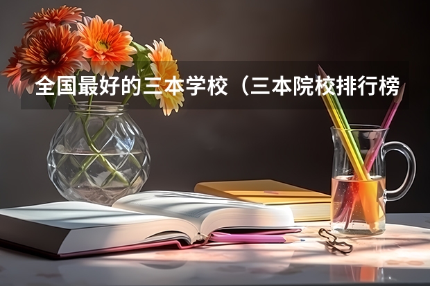 全国最好的三本学校(三本院校排行榜)