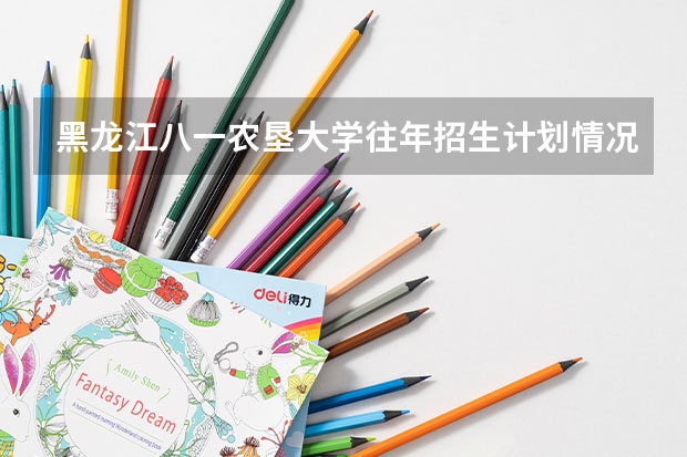黑龙江八一农垦大学往年招生计划情况