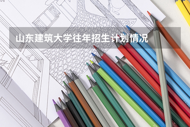 山东建筑大学往年招生计划情况