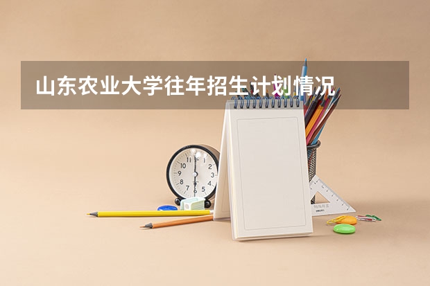 山东农业大学往年招生计划情况