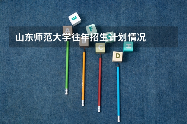 山东师范大学往年招生计划情况