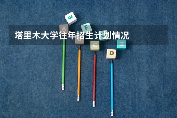 塔里木大学往年招生计划情况