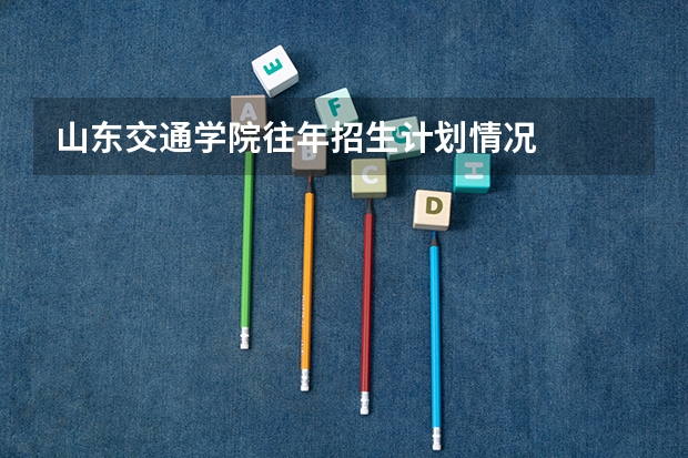 山东交通学院往年招生计划情况