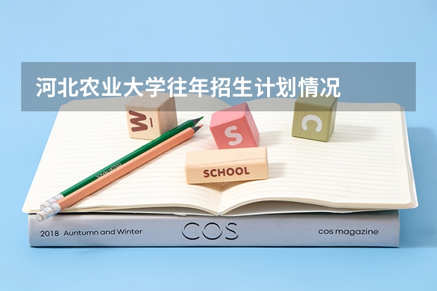河北农业大学往年招生计划情况
