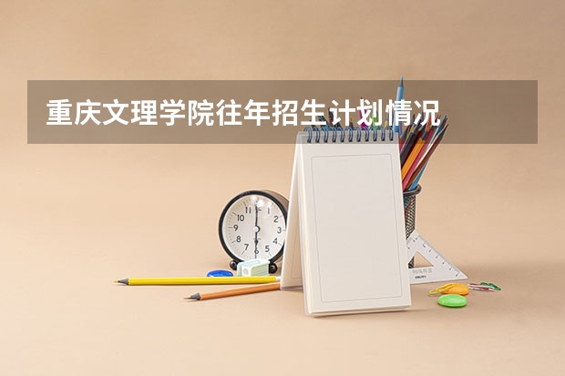 重庆文理学院往年招生计划情况