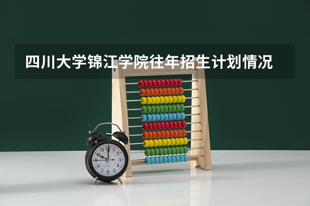四川大学锦江学院往年招生计划情况