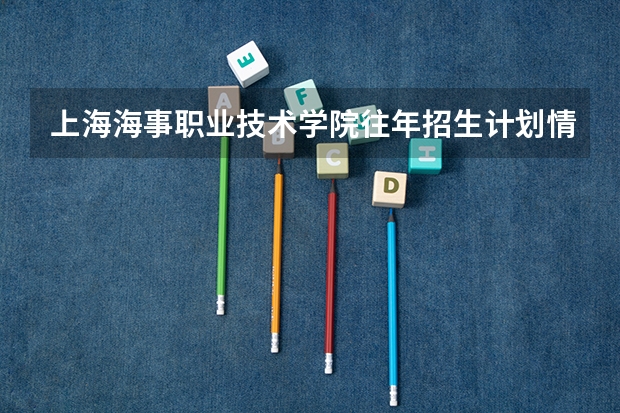 上海海事职业技术学院往年招生计划情况