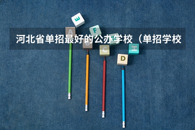 河北省单招最好的公办学校（单招学校推荐）