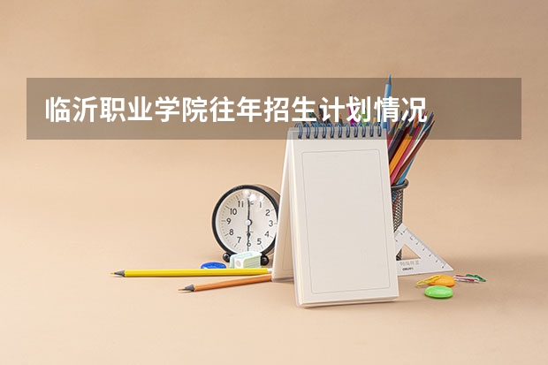 临沂职业学院往年招生计划情况