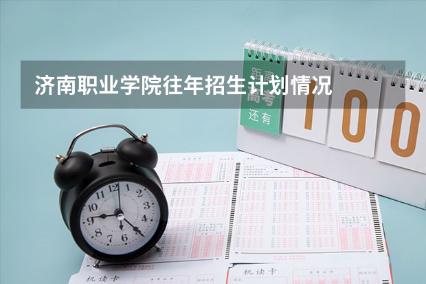 济南职业学院往年招生计划情况