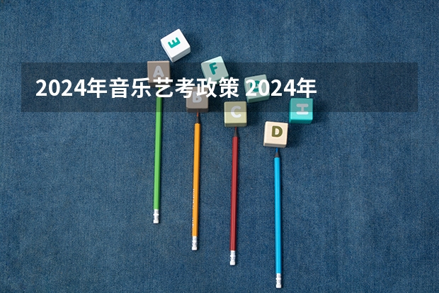 2024年音乐艺考政策 2024年编导艺考生新政策
