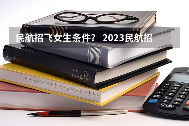 民航招飞女生条件？ 2023民航招飞体检要求如下