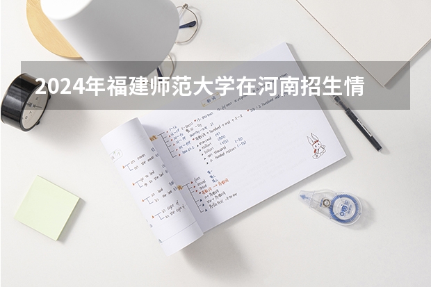 2024年福建师范大学在河南招生情况如何