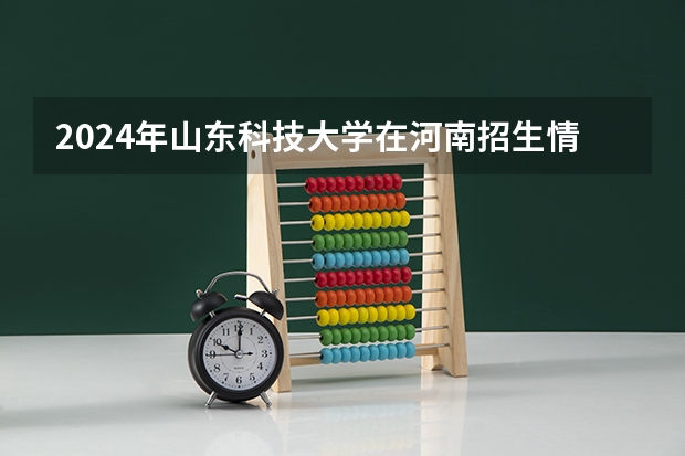 2024年山东科技大学在河南招生情况如何