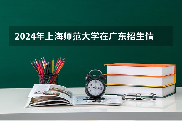 2024年上海师范大学在广东招生情况如何