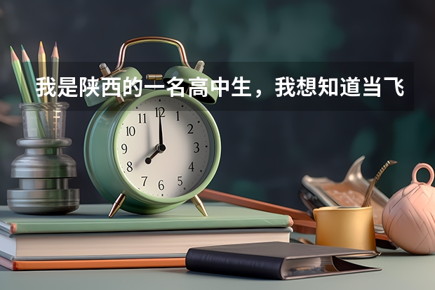 我是陕西的一名高中生,我想知道当飞行员除了身体好,还有啥成绩要求? 民航飞行员出国