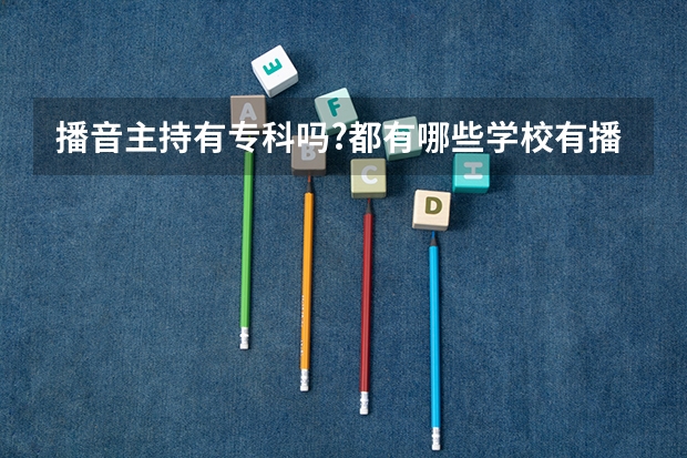 播音主持有专科吗?都有哪些学校有播音的专科？