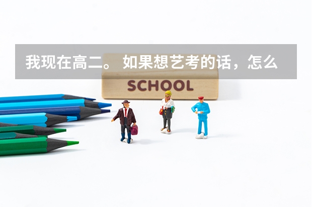 我现在高二。 如果想艺考的话，怎么报名呢. 艺考时间是啥时候呢