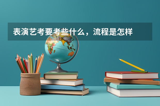 表演艺考要考些什么，流程是怎样