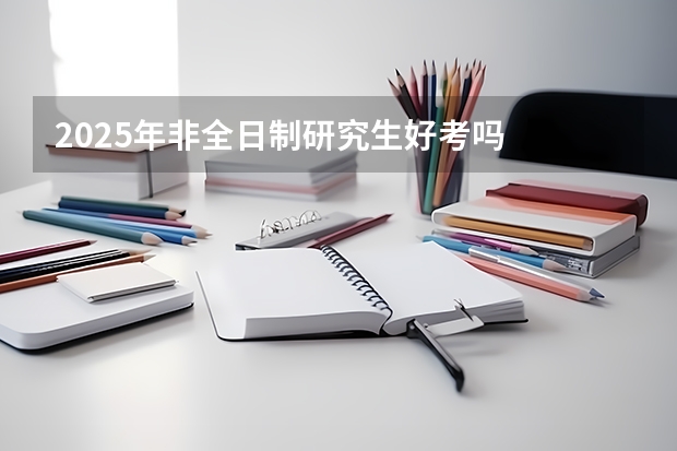 2025年非全日制研究生好考吗
