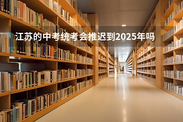 江苏的中考统考会推迟到2025年吗？