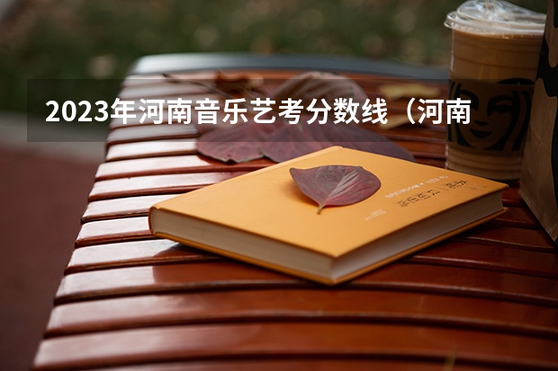 2023年河南音乐艺考分数线（河南省音乐艺考时间2023）