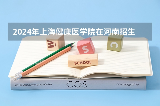 2024年上海健康医学院在河南招生情况如何
