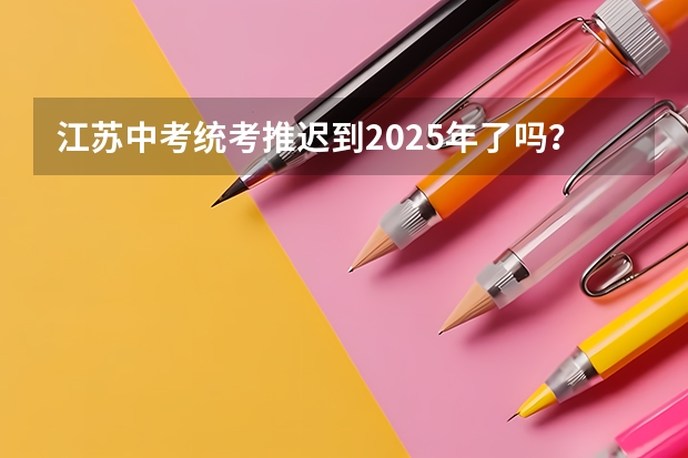 江苏中考统考推迟到2025年了吗？
